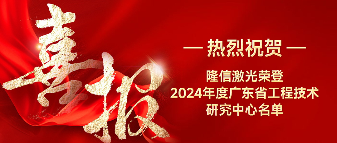 隆信激光喜获广东省工程技术研究中心荣誉，创新实力再获认可！