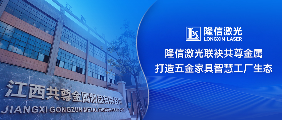 ‌破局传统制造！隆信激光联袂共尊金属打造五金家具智慧工厂生态